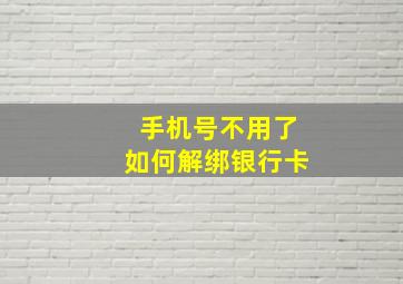 手机号不用了如何解绑银行卡