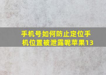 手机号如何防止定位手机位置被泄露呢苹果13