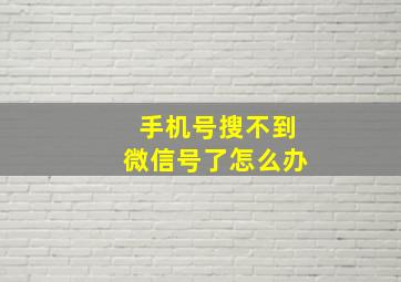 手机号搜不到微信号了怎么办