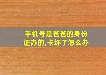 手机号是爸爸的身份证办的,卡坏了怎么办