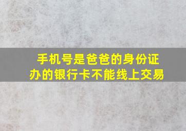 手机号是爸爸的身份证办的银行卡不能线上交易