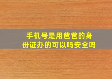 手机号是用爸爸的身份证办的可以吗安全吗