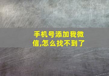 手机号添加我微信,怎么找不到了