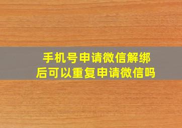 手机号申请微信解绑后可以重复申请微信吗