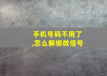 手机号码不用了,怎么解绑微信号