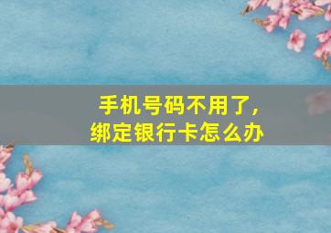 手机号码不用了,绑定银行卡怎么办