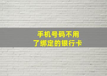 手机号码不用了绑定的银行卡