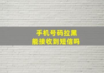 手机号码拉黑能接收到短信吗