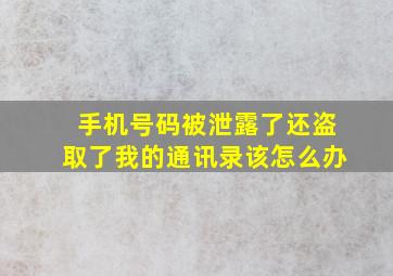 手机号码被泄露了还盗取了我的通讯录该怎么办