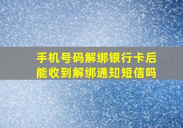 手机号码解绑银行卡后能收到解绑通知短信吗