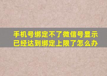 手机号绑定不了微信号显示已经达到绑定上限了怎么办