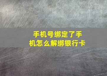 手机号绑定了手机怎么解绑银行卡