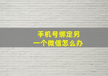 手机号绑定另一个微信怎么办