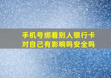 手机号绑着别人银行卡对自己有影响吗安全吗