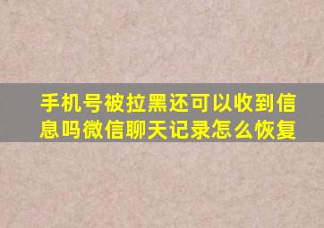 手机号被拉黑还可以收到信息吗微信聊天记录怎么恢复