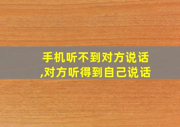 手机听不到对方说话,对方听得到自己说话