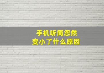 手机听筒忽然变小了什么原因