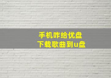 手机咋给优盘下载歌曲到u盘