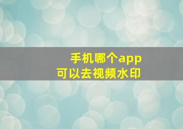 手机哪个app可以去视频水印