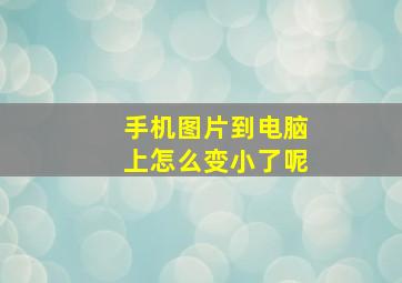 手机图片到电脑上怎么变小了呢