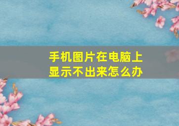 手机图片在电脑上显示不出来怎么办