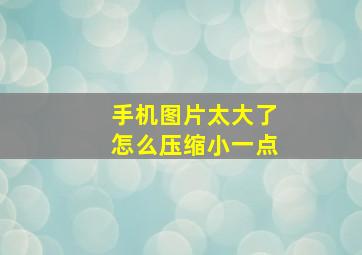 手机图片太大了怎么压缩小一点