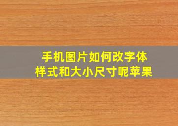 手机图片如何改字体样式和大小尺寸呢苹果