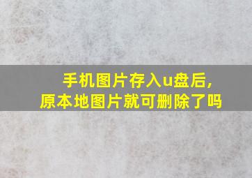 手机图片存入u盘后,原本地图片就可删除了吗