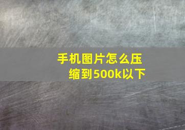 手机图片怎么压缩到500k以下