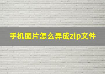 手机图片怎么弄成zip文件