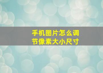 手机图片怎么调节像素大小尺寸