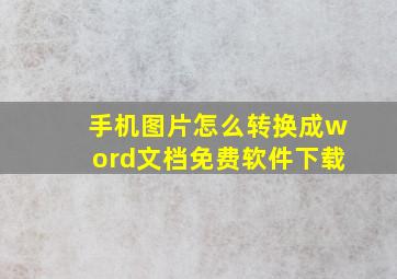 手机图片怎么转换成word文档免费软件下载