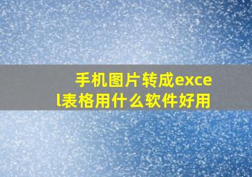 手机图片转成excel表格用什么软件好用