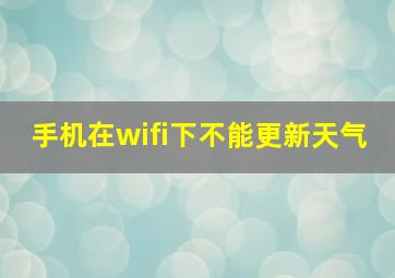 手机在wifi下不能更新天气