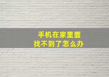 手机在家里面找不到了怎么办