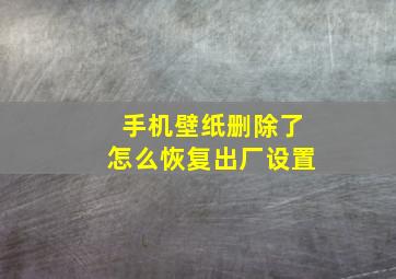 手机壁纸删除了怎么恢复出厂设置