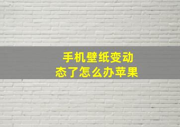 手机壁纸变动态了怎么办苹果