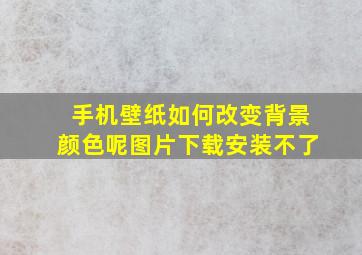 手机壁纸如何改变背景颜色呢图片下载安装不了