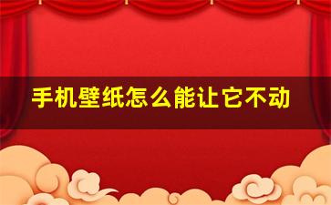 手机壁纸怎么能让它不动