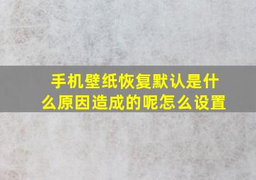 手机壁纸恢复默认是什么原因造成的呢怎么设置