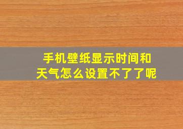 手机壁纸显示时间和天气怎么设置不了了呢