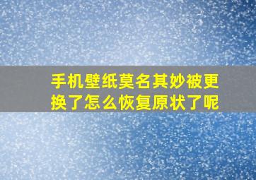 手机壁纸莫名其妙被更换了怎么恢复原状了呢