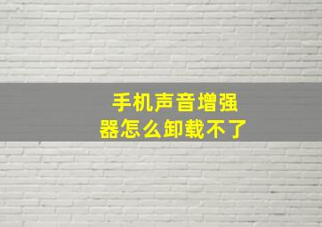 手机声音增强器怎么卸载不了