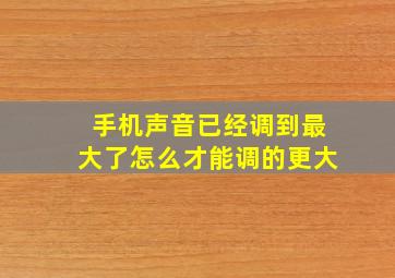 手机声音已经调到最大了怎么才能调的更大