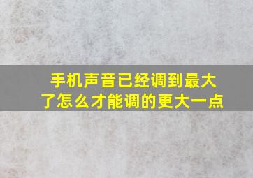 手机声音已经调到最大了怎么才能调的更大一点