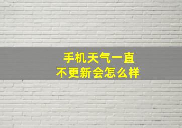 手机天气一直不更新会怎么样