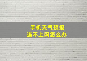 手机天气预报连不上网怎么办