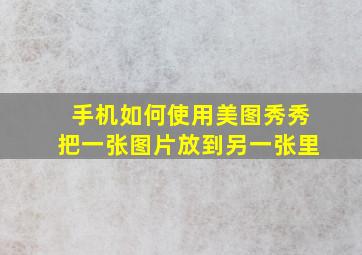 手机如何使用美图秀秀把一张图片放到另一张里