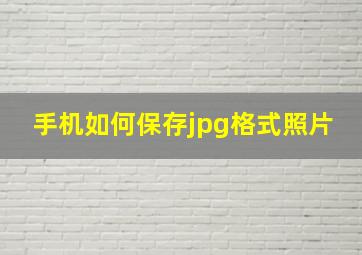 手机如何保存jpg格式照片