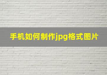 手机如何制作jpg格式图片